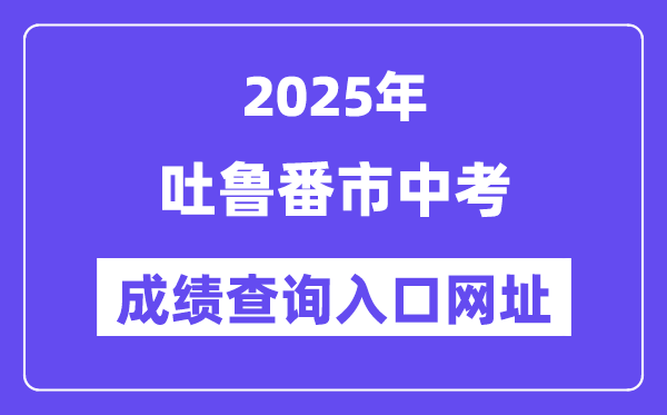 2025吐鲁番市中考成绩查询入口网址(www.xjzk.gov.cn)