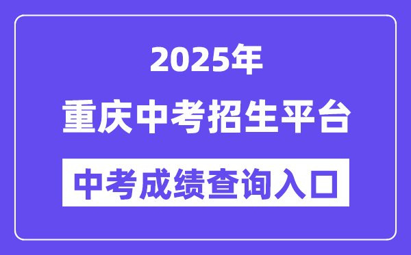 2025重庆中考招生平台中考成绩查询入口（http://zzxx.cqedu.cn）