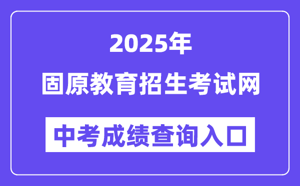 2025固原教育招生考试网中考成绩查询入口（https://www.gykszx.com）