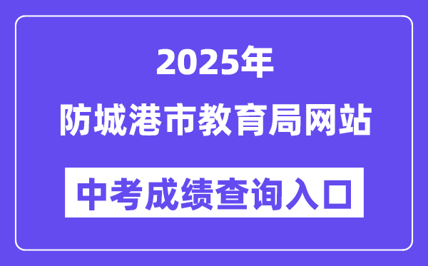 2025防城港市教育局网站中考成绩查询入口（http://jyj.fcgs.gov.cn/）