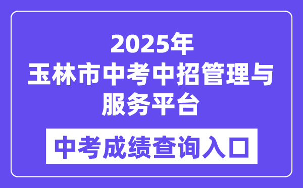 2025玉林市中考中招管理与服务平台中考成绩查询入口（https://zk.yledu.net.cn/）