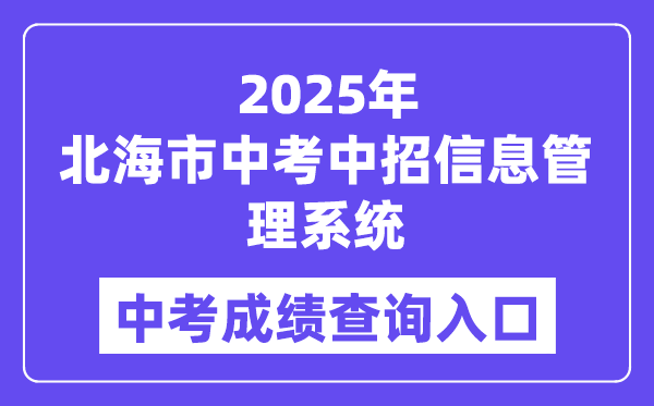 2025北海市中考中招信息管理系统中考成绩查询入口（http://www.bhzklq.com）