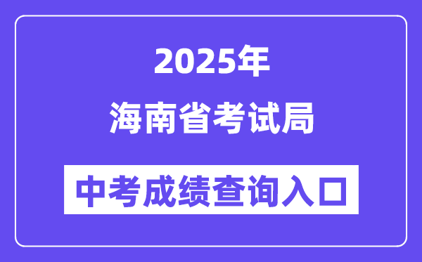 2025海南省考试局网站中考成绩查询入口（https://ea.hainan.gov.cn/）
