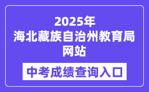 2025海北藏族自治州教育局官网中考成绩查询入口（http://zjyj.haibei.gov.cn/index.html）
