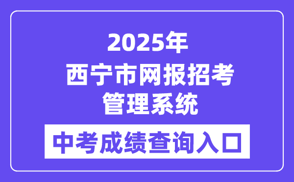 2025西宁市网报招考管理系统中考成绩查询入口（https://zkzz.xnedu.cn/）