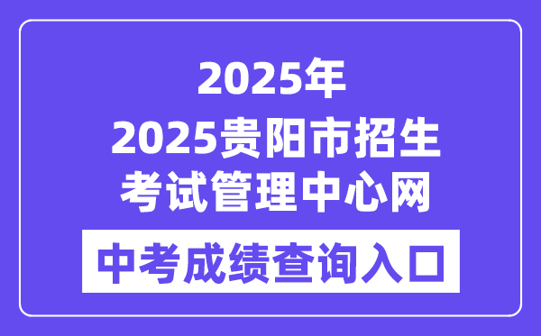 2025贵阳市招生考试管理中心网站中考成绩查询入口（http://www.gyzkzx.cn/）