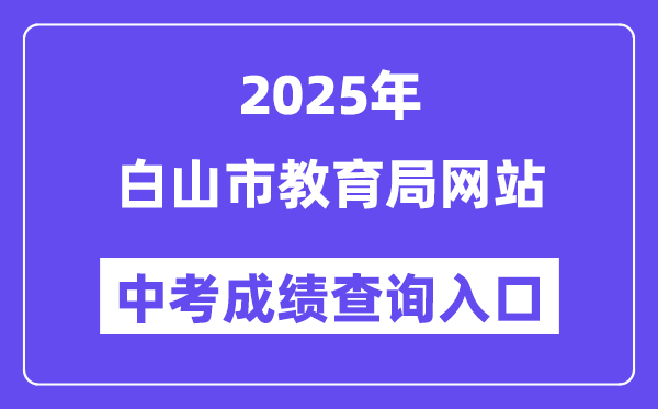 2025白山市教育局官网中考成绩查询入口（http://edu.cbs.gov.cn/）