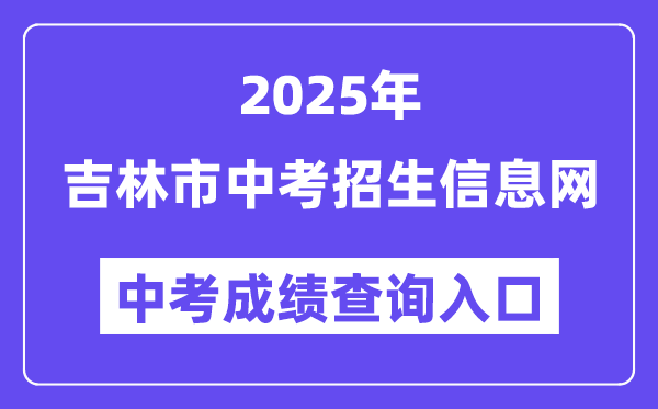 2025吉林市中考招生信息网中考成绩查询入口（http://edu.jlcity.gov.cn/zsrxck/）