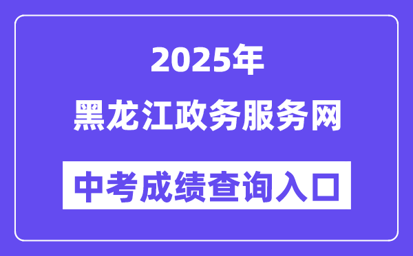 2025黑龙江政务服务网中考成绩查询入口（https://www.zwfw.hlj.gov.cn/）