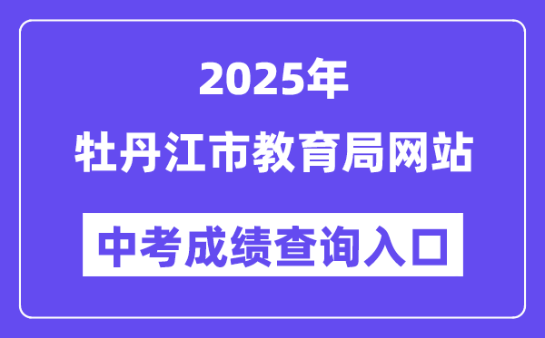2025牡丹江市教育局官网中考成绩查询入口（http://jyj.mdj.gov.cn/）
