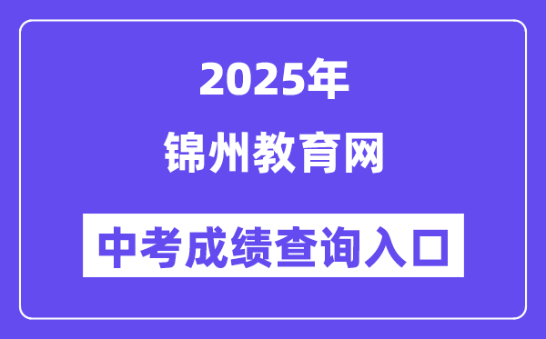 2025锦州教育网中考成绩查询入口（http://jyj.jz.gov.cn/）