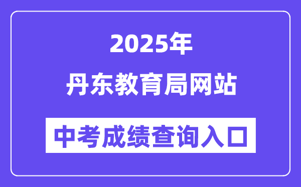 2025丹东教育局网站中考成绩查询入口（https://ddedu.dandong.gov.cn/）