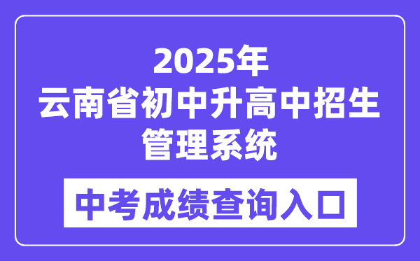 2025云南省初中升高中招生管理系统中考成绩查询入口（https://csgx.ynjy.cn/login）