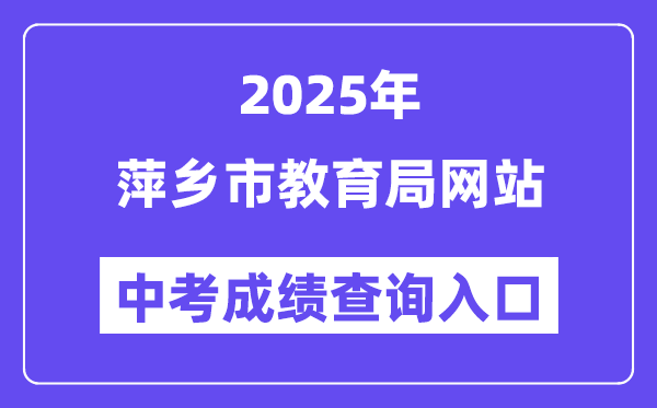 2025萍乡市教育局网站中考成绩查询入口（https://jyj.pingxiang.gov.cn/）