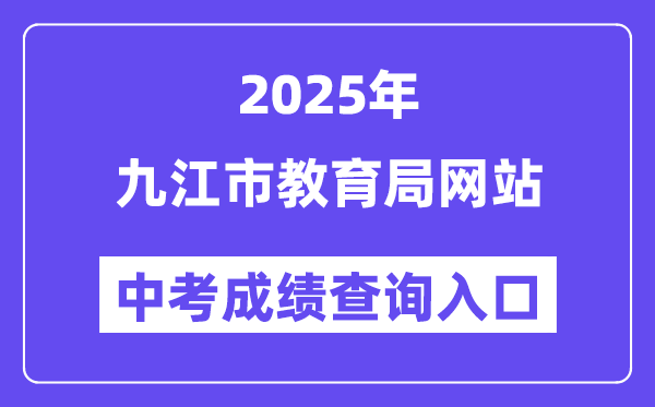 2025九江市教育局网站中考成绩查询入口（http://jje.jiujiang.gov.cn/）