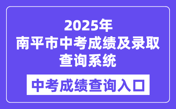 2025南平市中考成绩及录取查询系统成绩查询入口（https://npzk.npsjyj.cn/）