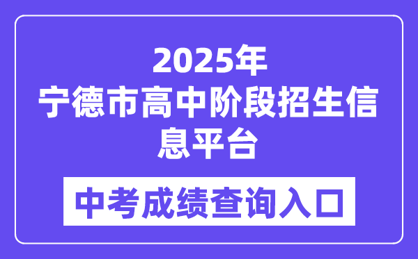 2025宁德市高中阶段招生信息平台中考成绩查询入口（https://fjndedu.cn/）