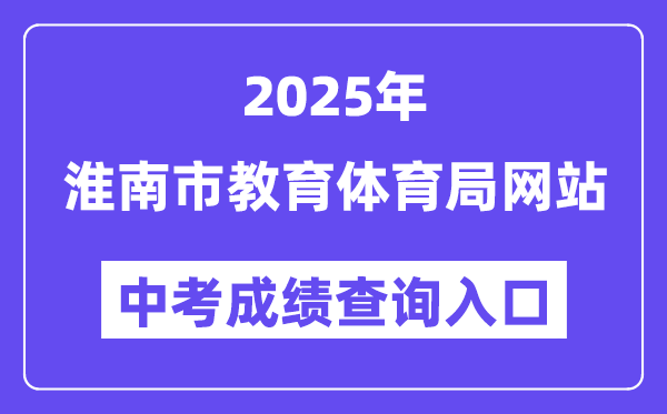 2025淮南市教育体育局网站中考成绩查询入口（http://sjtj.huainan.gov.cn/）