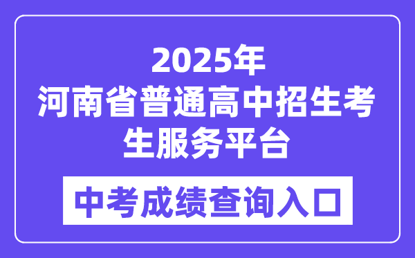 2025河南省普通高中招生考生服务平台中考成绩查询入口（https://gzzs.jyt.henan.gov.cn/zk/）