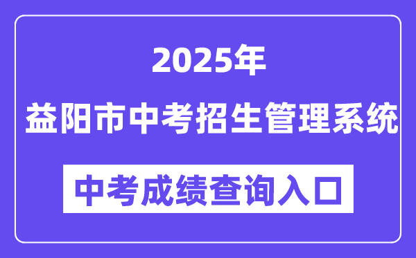 2025益阳市中考招生管理系统中考成绩查询入口（https://zkzs.edu.yiyang.gov.cn）