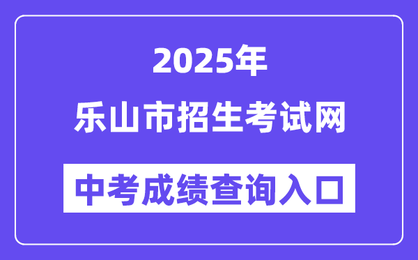 2025乐山市招生考试网中考成绩查询入口（http://www.lszsb.com/）
