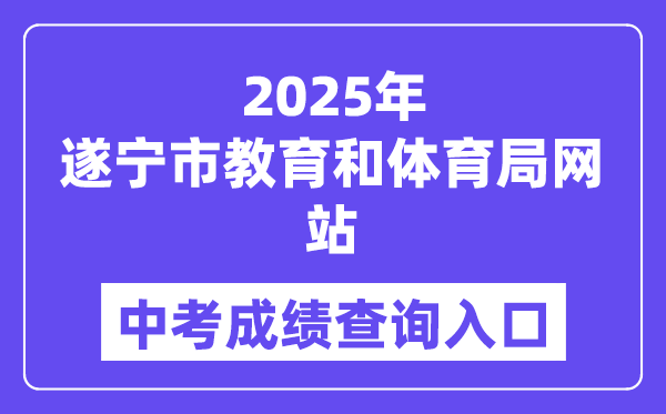 2025遂宁市教育和体育局网站中考成绩查询入口（http://sjyj.suining.gov.cn/）