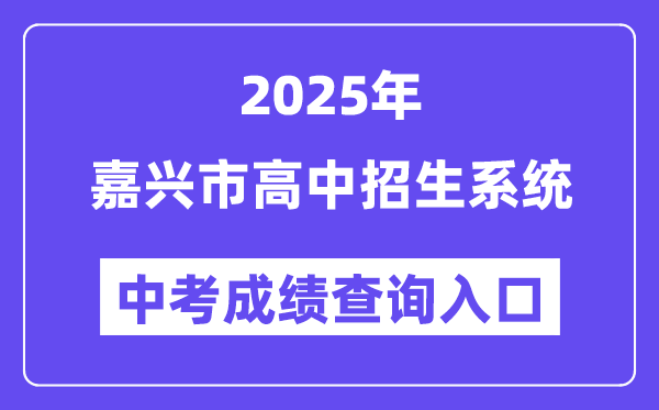 2025嘉兴市高中招生系统中考成绩查询入口（https://gzzs.zjjxedu.gov.cn:86/enrollsys/）