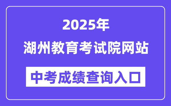 2025湖州教育考试院网站中考成绩查询入口（http://huedu.huzhou.gov.cn/）