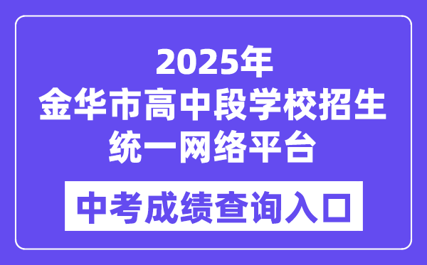 2025金华市高中段学校招生统一网络平台中考成绩查询入口（http://zk.jhzhjy.cn/）