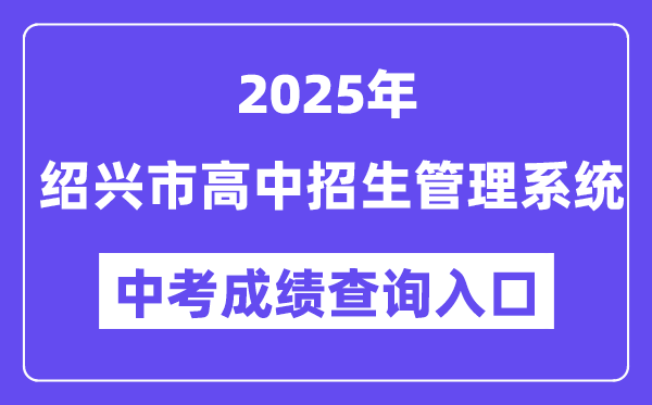2025绍兴市高中招生管理系统中考成绩查询入口（https://gzzs.sxsedu.net）