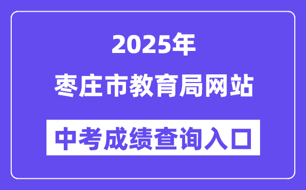 2025枣庄市教育局网站中考成绩查询入口（http://edu.zaozhuang.gov.cn/）