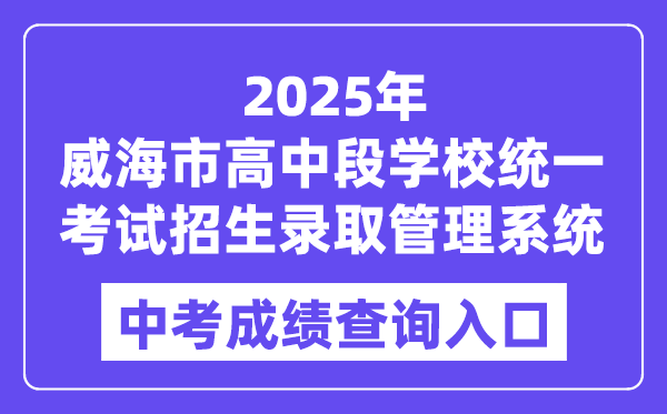 2025威海市高中段学校统一考试招生录取管理系统中考成绩查询入口（https://whzk.weihai.cn/ZKPT/）