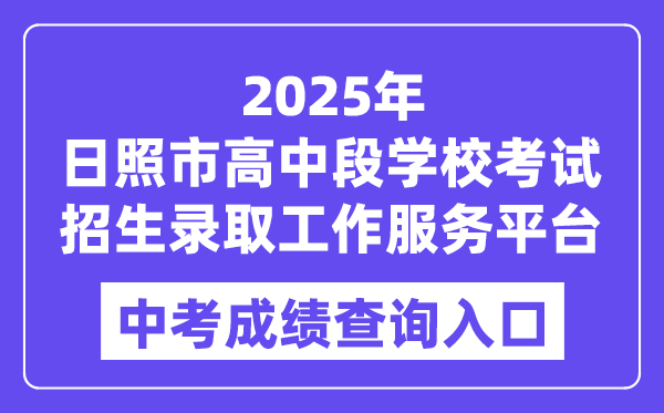 2025日照市高中段学校考试招生录取工作服务平台中考成绩查询入口（https://cjcx.rizhao.cn/）