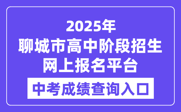聊城市2025年高中阶段招生网上报名平台中考成绩查询入口（http://wsbm.lcedu.cn）