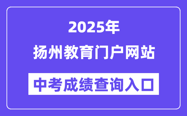 2025扬州教育门户网站中考成绩查询入口（https://jyj.yangzhou.gov.cn/）