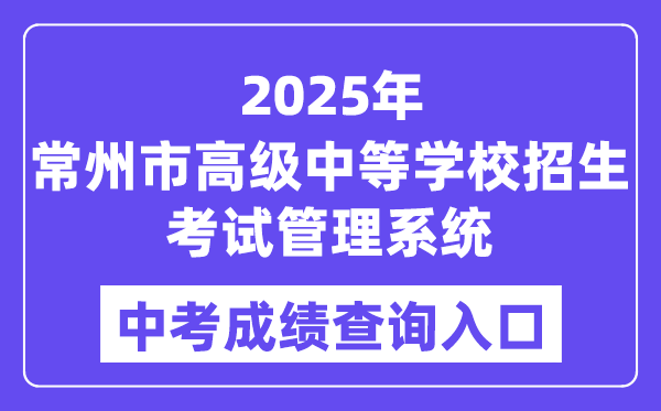 2025常州市高级中等学校招生考试管理系统中考成绩查询入口（http://czksyzkbm.czerc.cn/）