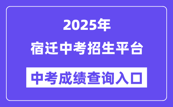 2025宿迁中考招生平台成绩查询入口（https://sqzk.jyj.suqian.gov.cn/）