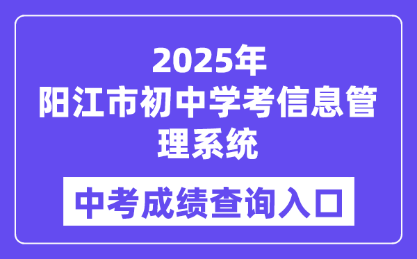 2025阳江市初中学考信息管理系统中考成绩查询入口（http://219.129.189.243:7002/yjzk/）