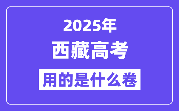 2025年西藏高考用的是什么卷,西藏高考试卷是全国几卷