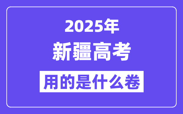 2025年新疆高考用的是什么卷,新疆高考试卷是全国几卷？