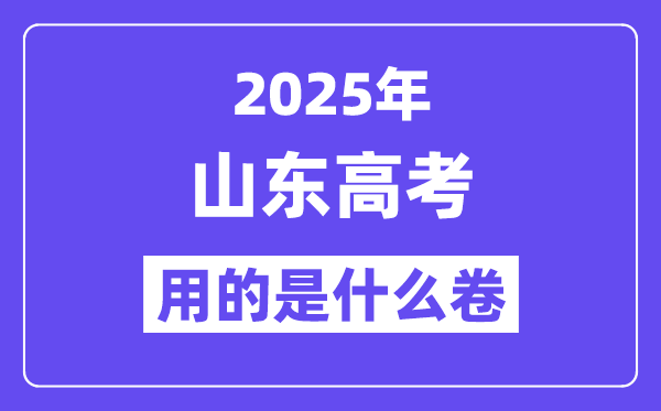 2025年山东高考用的是什么卷,山东高考试卷是全国几卷？