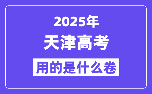 2025年天津高考用的是什么卷,天津高考试卷是全国几卷？