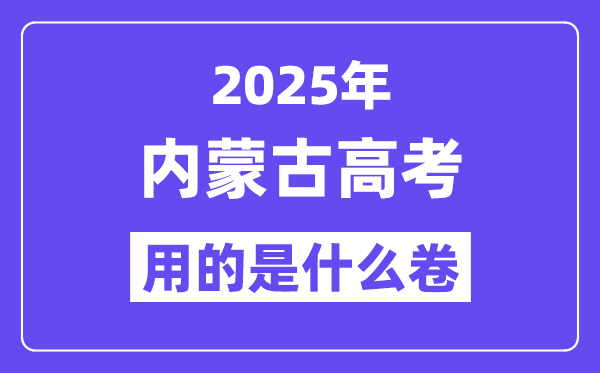 2025年内蒙古高考用的是什么卷,内蒙古高考试卷是全国几卷？