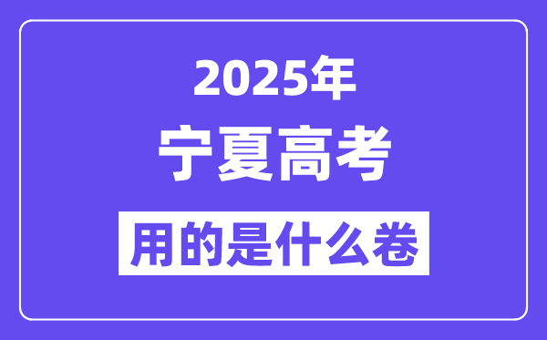 2025年宁夏高考用的是什么卷,宁夏高考试卷是全国几卷？