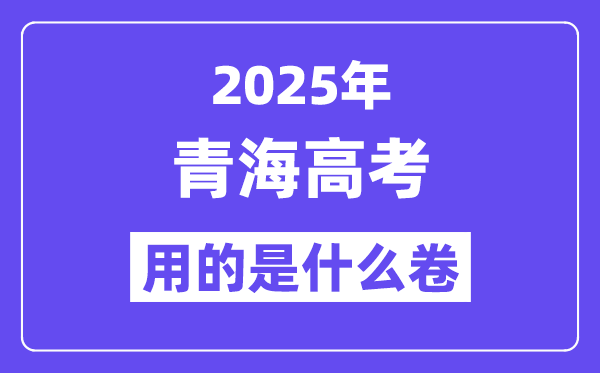 2025年青海高考用的是什么卷,青海高考试卷是全国几卷？