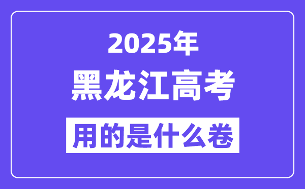 2025年黑龙江高考用的是什么卷,黑龙江高考试卷是全国几卷？