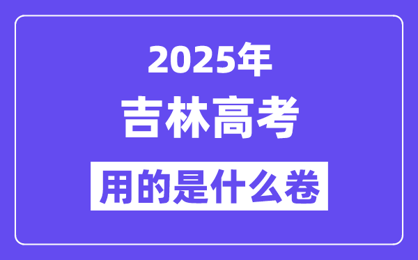 2025年吉林高考用的是什么卷,吉林高考试卷是全国几卷？