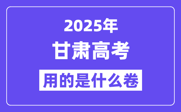 2025年甘肃高考用的是什么卷,甘肃高考试卷是全国几卷？