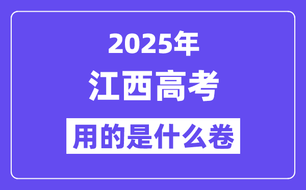 2025年江西高考用的是什么卷,江西高考试卷是全国几卷？