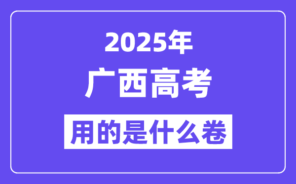 2025年广西高考用的是什么卷,广西高考试卷是全国几卷？